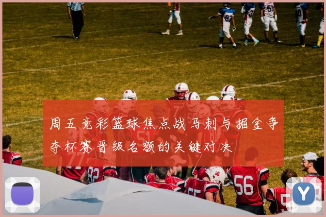 周五竞彩篮球焦点战马刺与掘金争夺杯赛晋级名额的关键对决