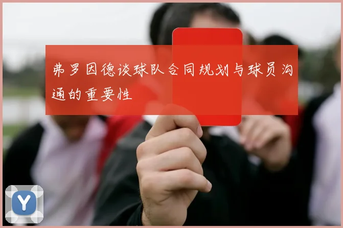 弗罗因德谈球队合同规划与球员沟通的重要性
