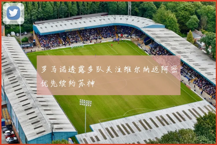 罗马诺透露多队关注维尔纳迈阿密优先续约苏神
