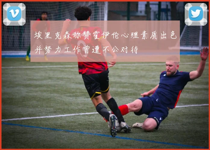 埃里克森称赞霍伊伦心理素质出色并努力工作曾遭不公对待