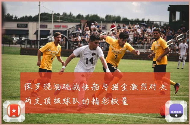 保罗现场观战快船与掘金激烈对决两支顶级球队的精彩较量