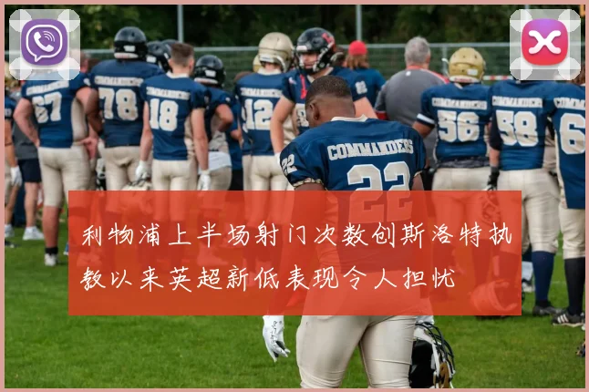 利物浦上半场射门次数创斯洛特执教以来英超新低表现令人担忧